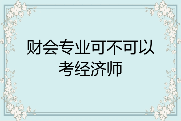 财会专业可不可以考经济师