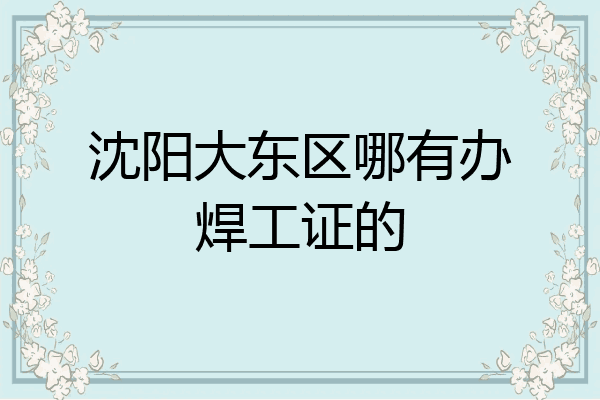 沈阳大东区哪有办焊工证的