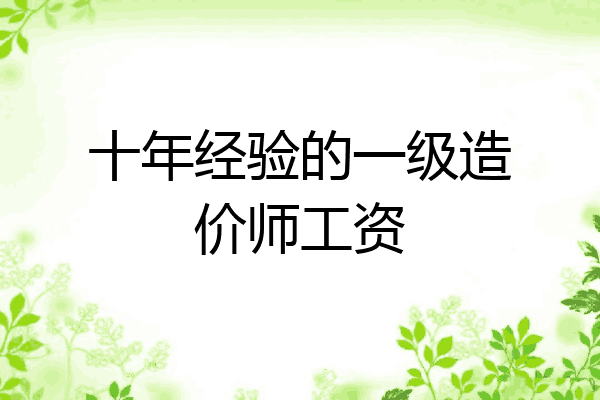 十年经验的一级造价师工资