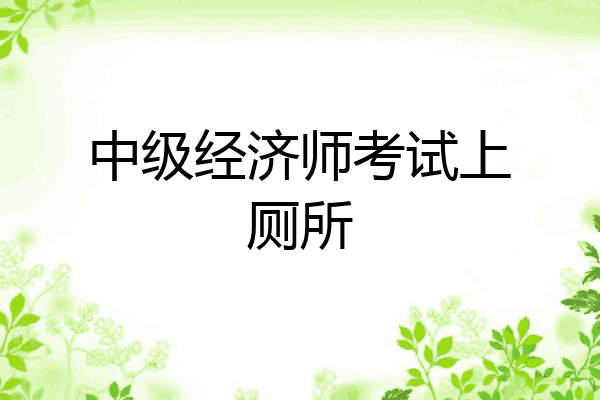 中级经济师考试上厕所