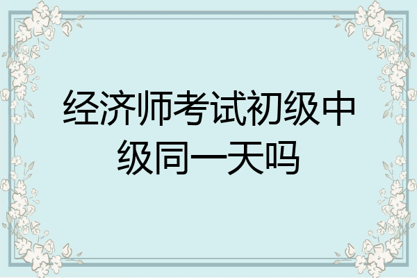 经济师考试初级中级同一天吗
