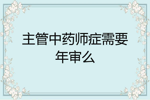 主管中药师症需要年审么