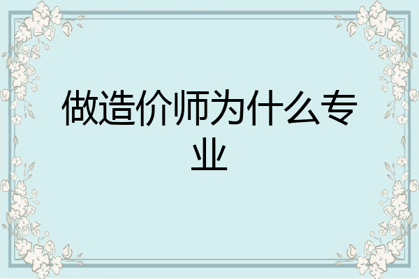 做造价师为什么专业