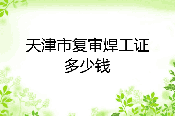 天津市复审焊工证多少钱