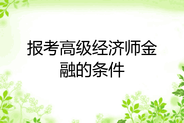 报考高级经济师金融的条件