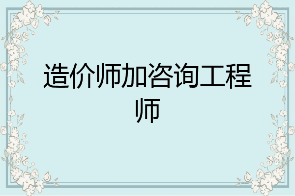 造价师加咨询工程师