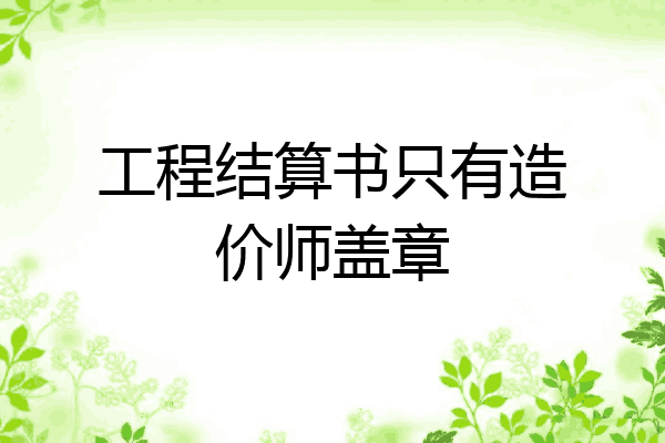工程结算书只有造价师盖章