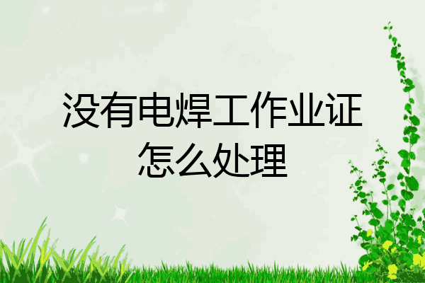 没有电焊工作业证怎么处理