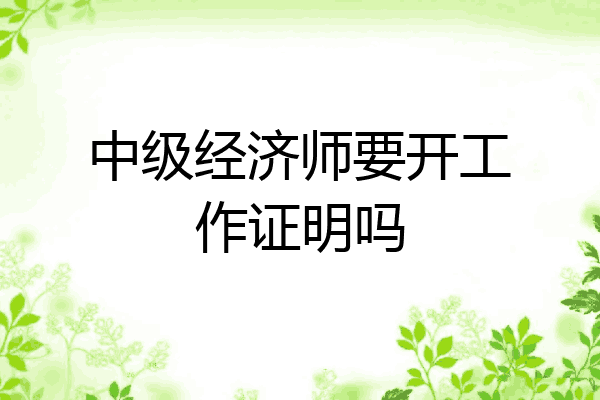 中级经济师要开工作证明吗