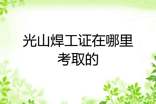 光山焊工证在哪里考取的