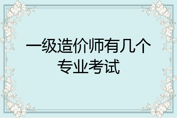 一级造价师有几个专业考试