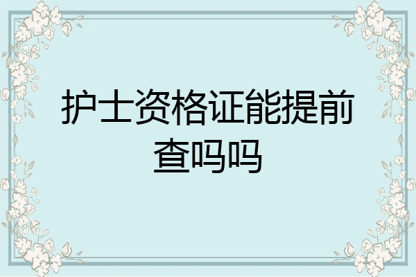 护士资格证能提前查吗吗