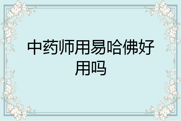 中药师用易哈佛好用吗