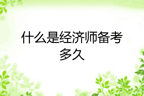 什么是经济师备考多久