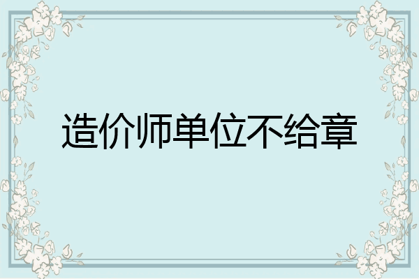 造价师单位不给章