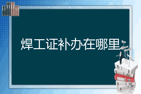 焊工证补办在哪里