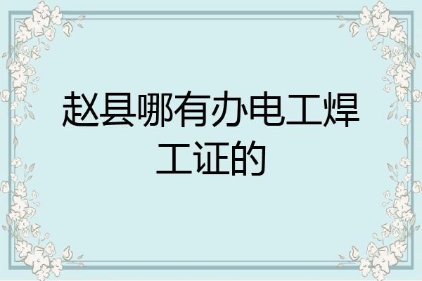 赵县哪有办电工焊工证的