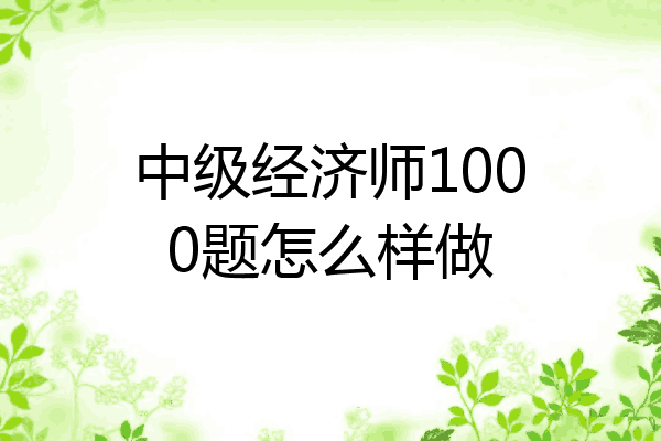 中级经济师1000题怎么样做