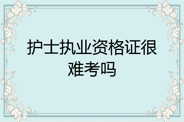 护士执业资格证很难考吗