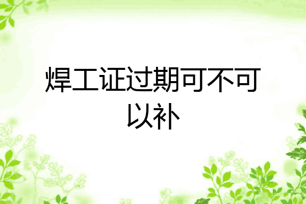 焊工证过期可不可以补