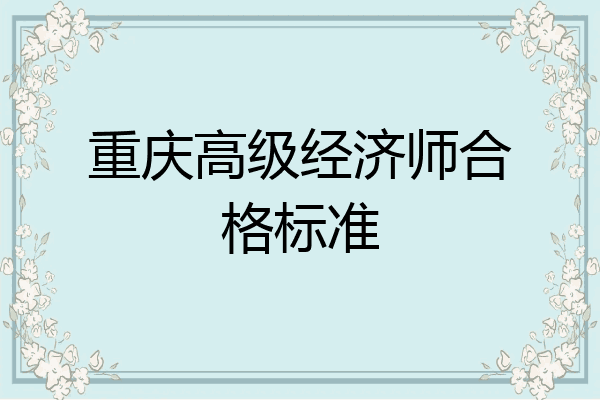 重庆高级经济师合格标准