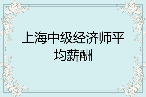 上海中级经济师平均薪酬