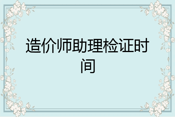 造价师助理检证时间