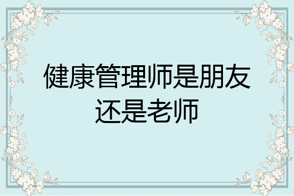 健康管理师是朋友还是老师