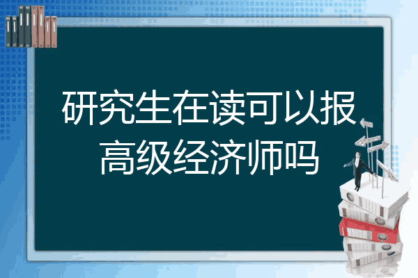 研究生在读可以报高级经济师吗
