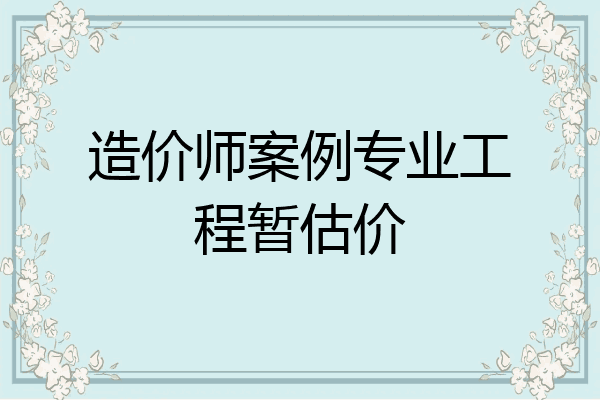 造价师案例专业工程暂估价