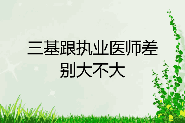 三基跟执业医师差别大不大