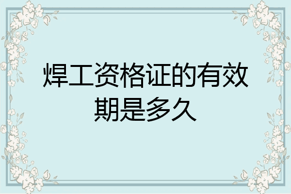 焊工资格证的有效期是多久