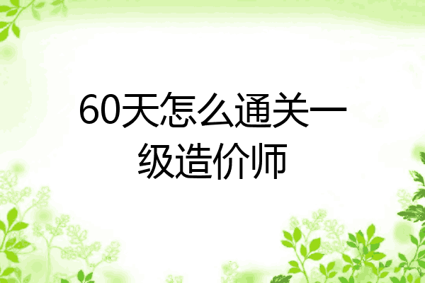 60天怎么通关一级造价师