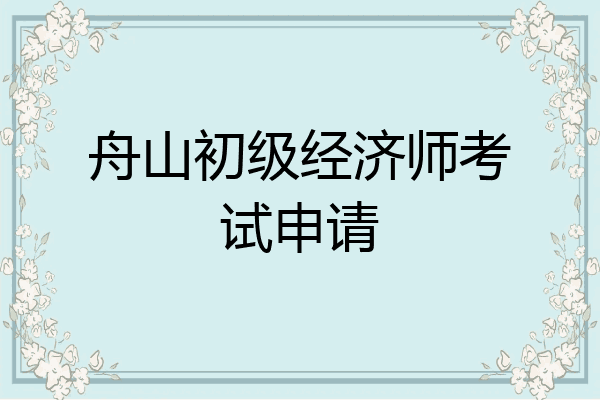 舟山初级经济师考试申请