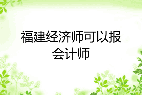 福建经济师可以报会计师