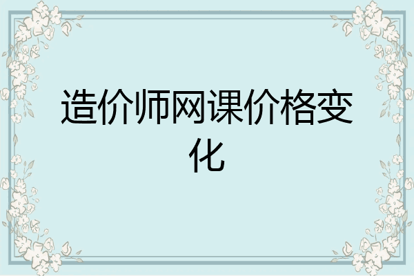 造价师网课价格变化