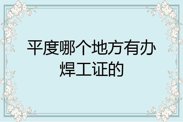 平度哪个地方有办焊工证的