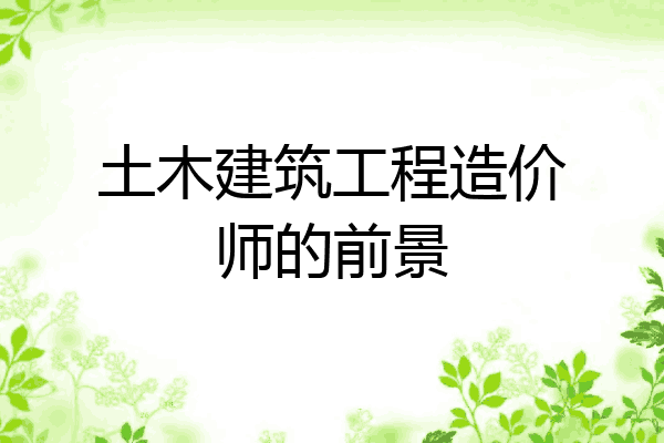 土木建筑工程造价师的前景