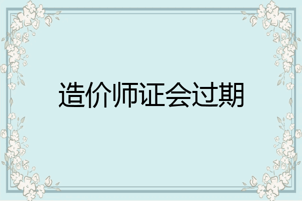 造价师证会过期