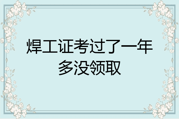 焊工证考过了一年多没领取