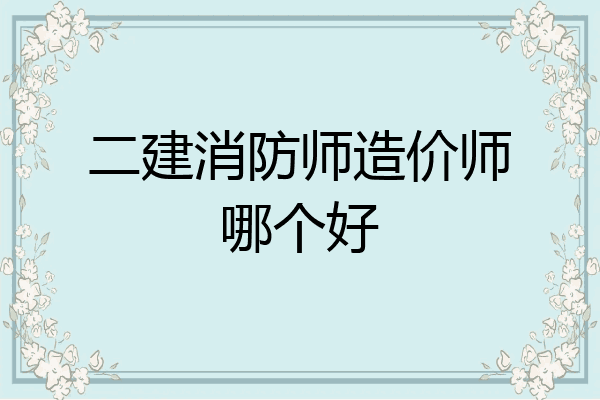 二建消防师造价师哪个好