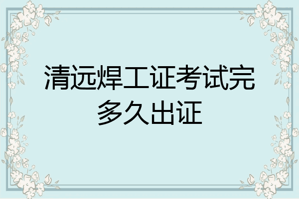 清远焊工证考试完多久出证