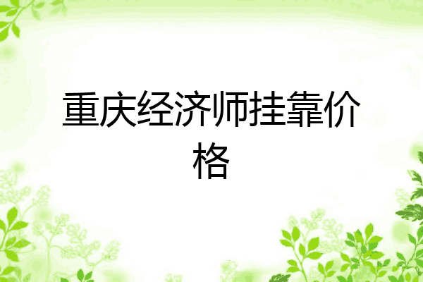 重庆经济师挂靠价格