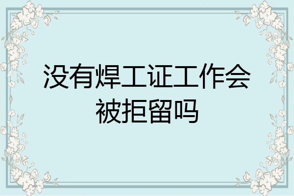 没有焊工证工作会被拒留吗