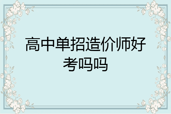 高中单招造价师好考吗吗