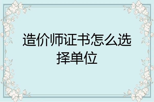 造价师证书怎么选择单位