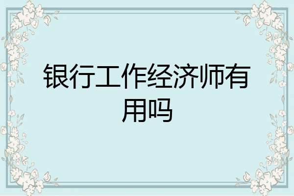 银行工作经济师有用吗