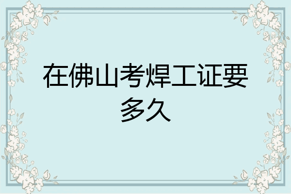 在佛山考焊工证要多久