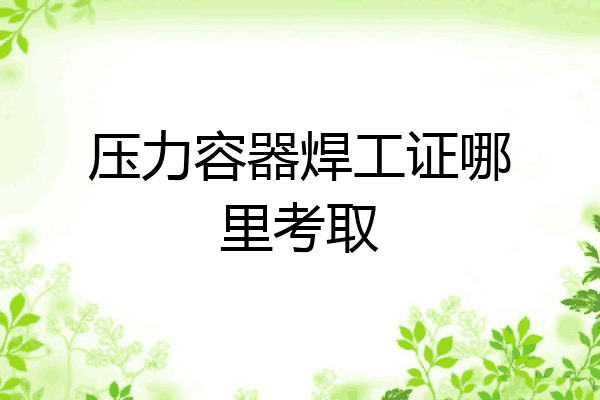 压力容器焊工证哪里考取