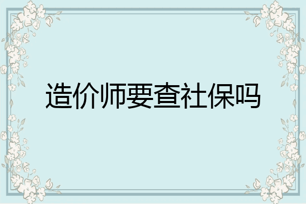 造价师要查社保吗